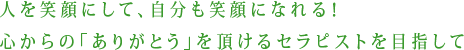 人を笑顔にして、自分も笑顔になれる!心からの「ありがとう」を頂けるセラピストを目指して