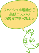 フェイシャル理論から美顔エステの内容まで学べるよ♪