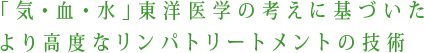 「気・血・水」東洋医学の考えに基づいたより高度なリンパトリートメントの技術