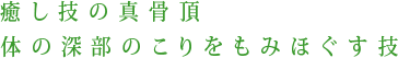 癒し技の真骨頂体の深部のこりをもみほぐす技