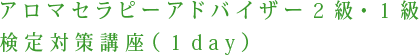アロマセラピーアドバイザー２級・１級検定対策講座（１day）