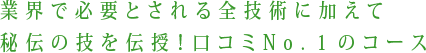 業界で必要とされる全技術に加えて秘伝の技を伝授!口コミNo.1のコース