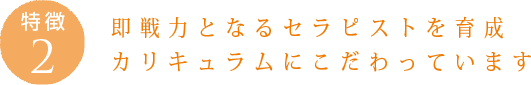 特徴2：即戦力となるセラピストを育成 カリキュラムにこだわっています