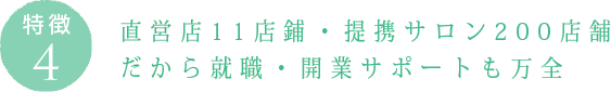 特徴4：直営店11店鋪・提携サロン200店舗 だから就職・開業サポートも万全