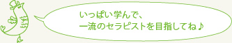 いっぱい学んで、一流のセラピストを目指してね♪
