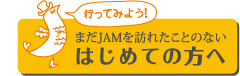 まだJAMを訪れたことのない はじめての方へ